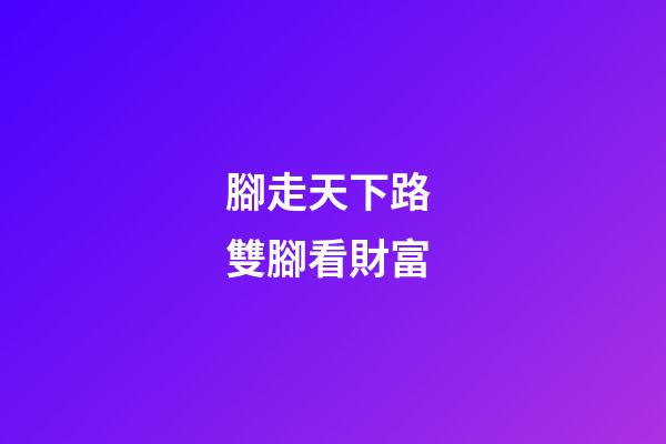 腳走天下路 雙腳看財富